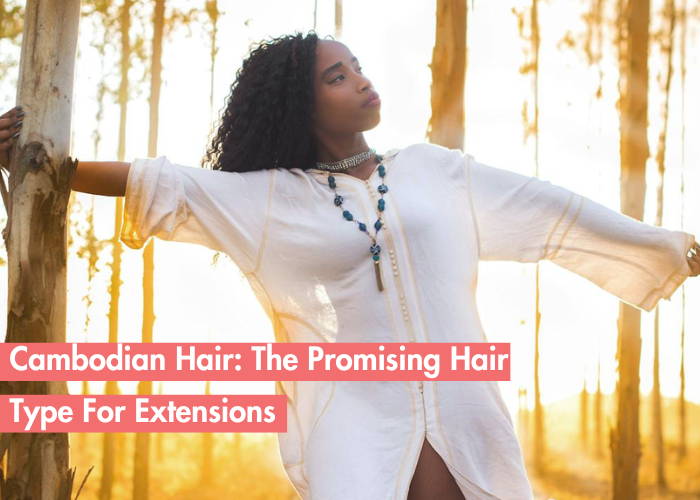 Why Cambodian Hair Is One Of The Best Kind Of Hair For Extensions These Days?