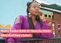 Box Braids vs. Knotless Braids: Which One is Better and Why?