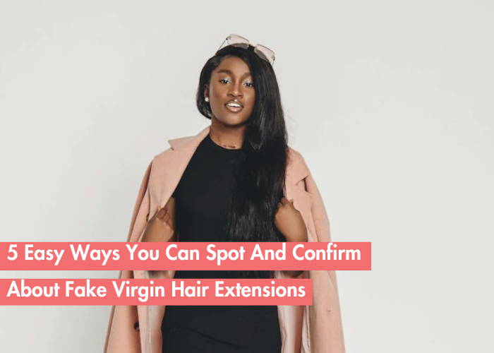 How to Tell If Hair Is Truly Virgin: 5 Simple Tips to Spot Fake Virgin Hair