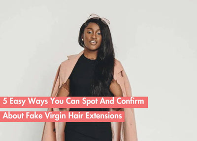 How to Tell If Hair Is Truly Virgin: 5 Simple Tips to Spot Fake Virgin Hair