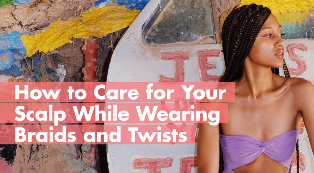 How to Care for Your Scalp While Wearing Braids and Twists