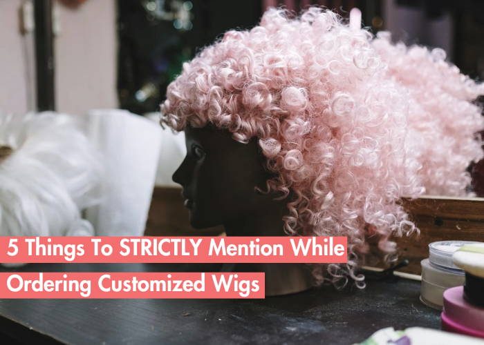 5 Things You Should Instruct While Ordering Customized Wigs